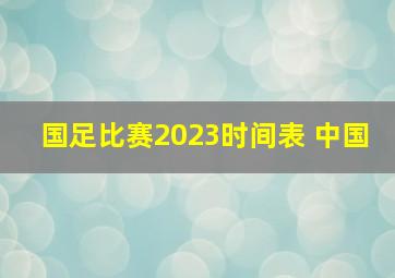 国足比赛2023时间表 中国